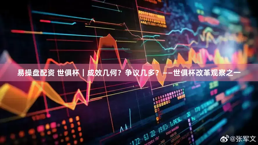 易操盘配资 世俱杯｜成效几何？争议几多？——世俱杯改革观察之一