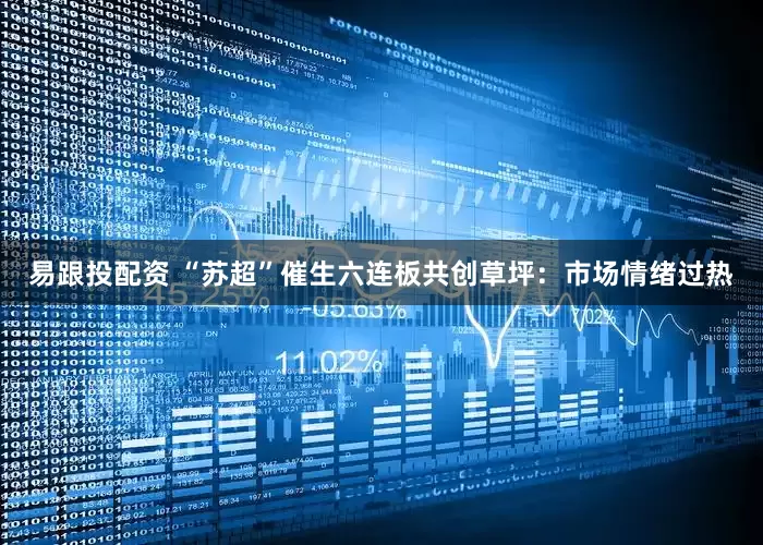 易跟投配资 “苏超”催生六连板共创草坪：市场情绪过热